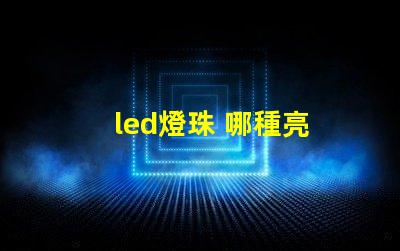 led燈珠 哪種亮